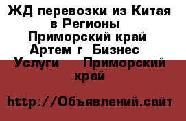 ЖД перевозки из Китая в Регионы - Приморский край, Артем г. Бизнес » Услуги   . Приморский край